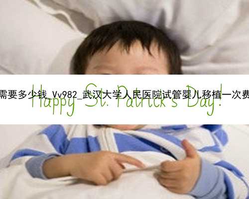 广州可靠代孕网需要多少钱_Vv982_武汉大学人民医院试管婴儿移植一次费用大概