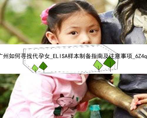 广州如何寻找代孕女_ELISA样本制备指南及注意事项_6Z4qB