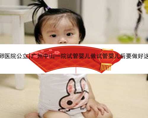 广州供卵医院公立|广州中山一院试管婴儿做试管婴儿后要做好这些工作